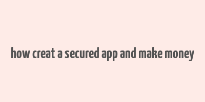 how creat a secured app and make money