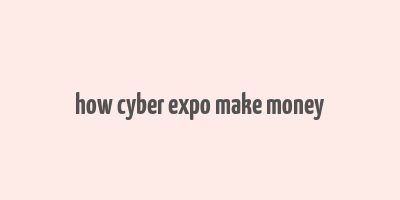 how cyber expo make money