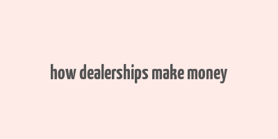 how dealerships make money