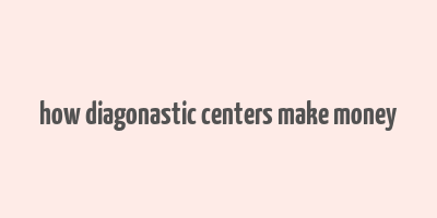 how diagonastic centers make money