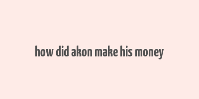 how did akon make his money