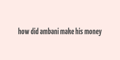 how did ambani make his money