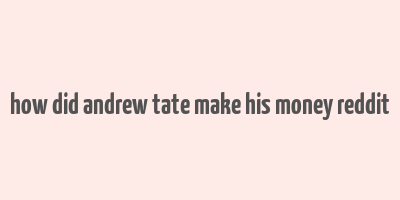 how did andrew tate make his money reddit