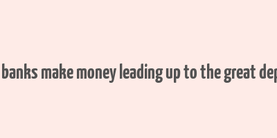 how did banks make money leading up to the great depression