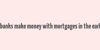 how did banks make money with mortgages in the early 2000s