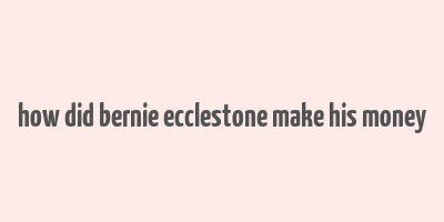 how did bernie ecclestone make his money