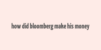 how did bloomberg make his money