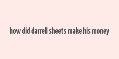 how did darrell sheets make his money