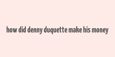 how did denny duquette make his money