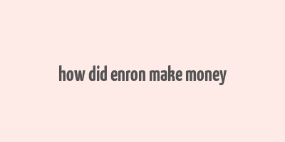 how did enron make money