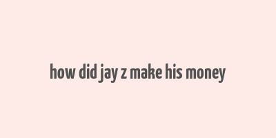 how did jay z make his money