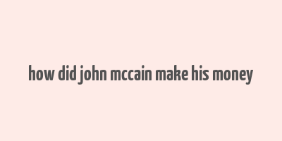 how did john mccain make his money