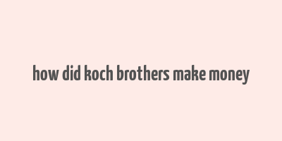 how did koch brothers make money