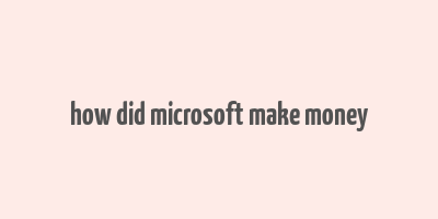 how did microsoft make money