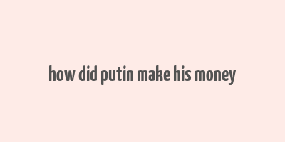 how did putin make his money