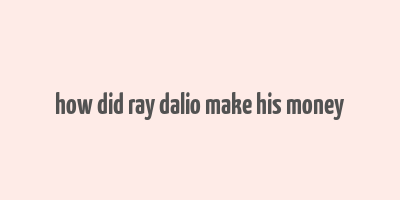 how did ray dalio make his money