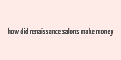 how did renaissance salons make money