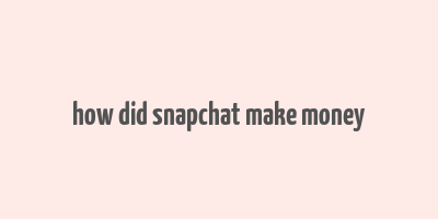 how did snapchat make money