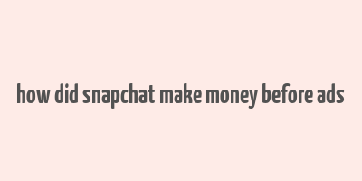 how did snapchat make money before ads