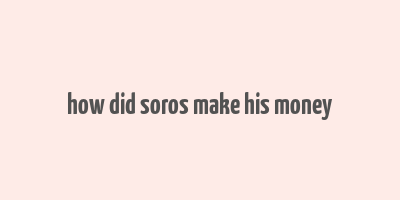 how did soros make his money