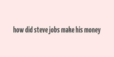 how did steve jobs make his money