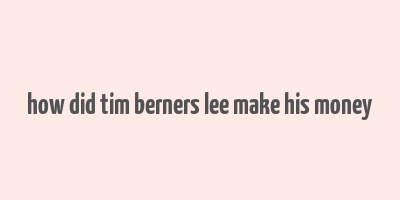 how did tim berners lee make his money