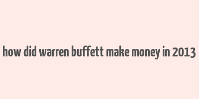 how did warren buffett make money in 2013