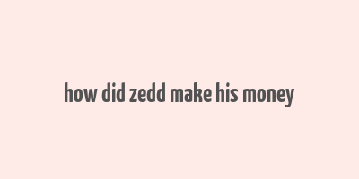 how did zedd make his money