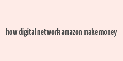 how digital network amazon make money