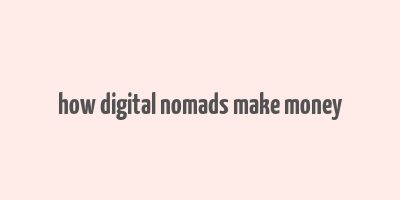 how digital nomads make money