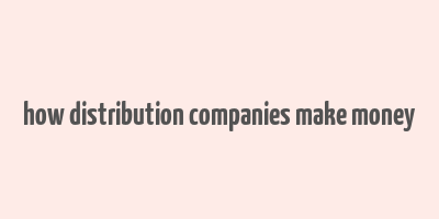 how distribution companies make money