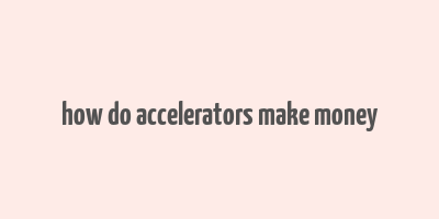 how do accelerators make money