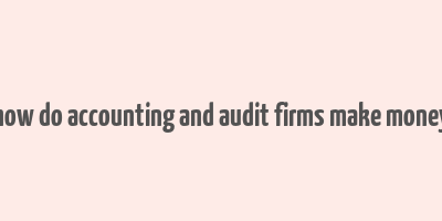 how do accounting and audit firms make money