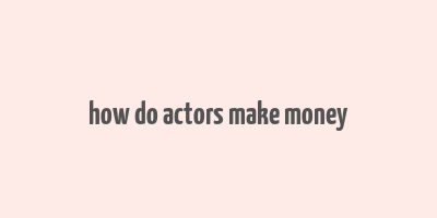 how do actors make money