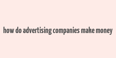 how do advertising companies make money