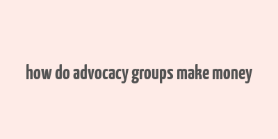 how do advocacy groups make money