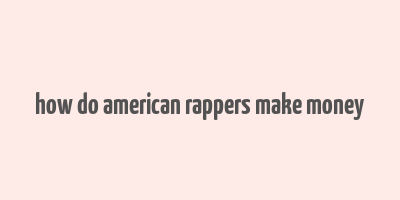 how do american rappers make money