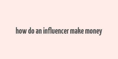 how do an influencer make money