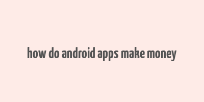 how do android apps make money