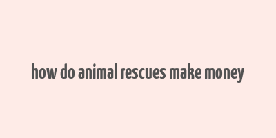 how do animal rescues make money