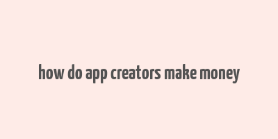 how do app creators make money