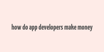 how do app developers make money