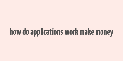 how do applications work make money