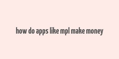 how do apps like mpl make money