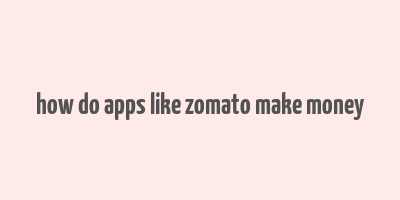 how do apps like zomato make money