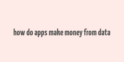 how do apps make money from data