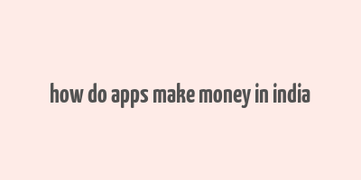 how do apps make money in india