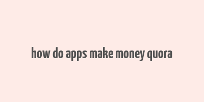 how do apps make money quora