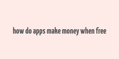 how do apps make money when free