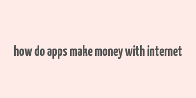 how do apps make money with internet